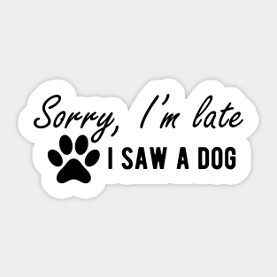 Dog - Sorry I'm late I saw a dog Sticker